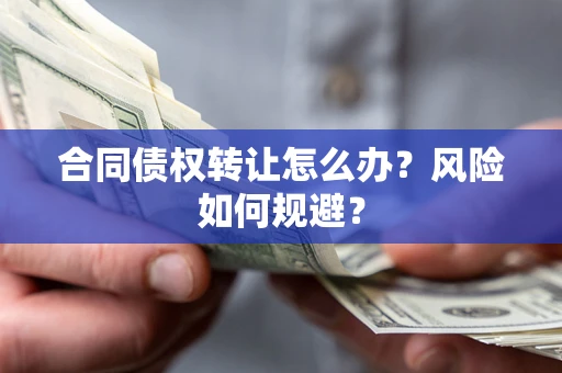 济南合同债权转让怎么办？风险如何规避？