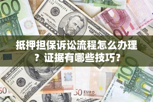 济南抵押担保诉讼流程怎么办理？证据有哪些技巧？