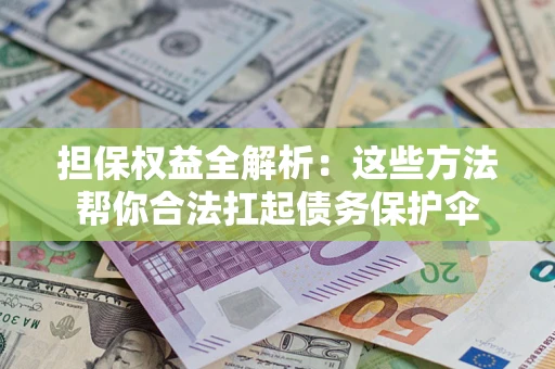 济南担保权益全解析：这些方法帮你合法扛起债务保护伞