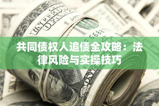 济南共同债权人追债全攻略：法律风险与实操技巧