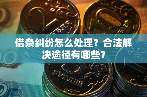 济南借条纠纷怎么处理？合法解决途径有哪些？