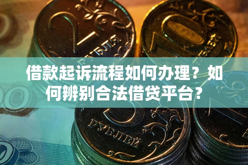 济南借款起诉流程如何办理？如何辨别合法借贷平台？