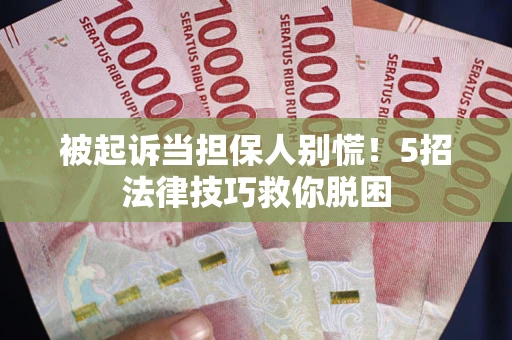 济南被起诉当担保人别慌！5招法律技巧救你脱困