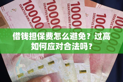 济南借钱担保费怎么避免？过高如何应对合法吗？