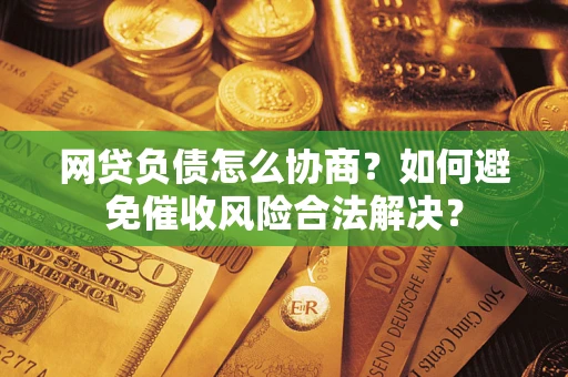 济南网贷负债怎么协商？如何避免催收风险合法解决？