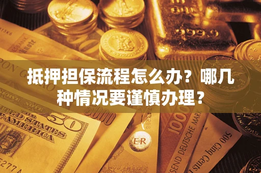 济南抵押担保流程怎么办？哪几种情况要谨慎办理？