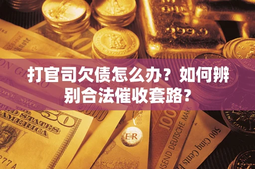 济南打官司欠债怎么办？如何辨别合法催收套路？