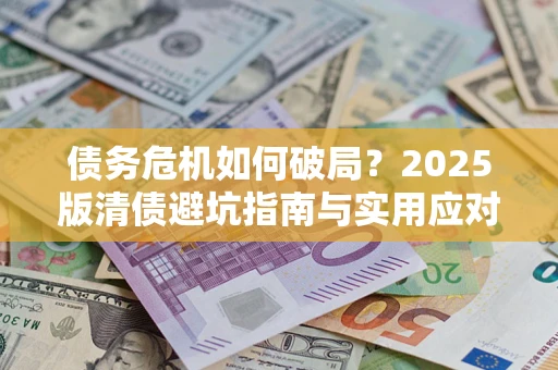 济南债务危机如何破局？2025版清债避坑指南与实用应对策略