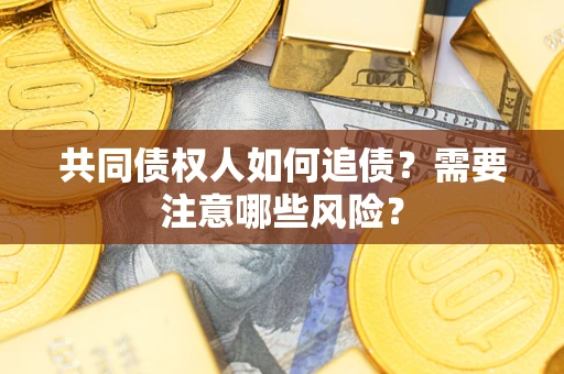 济南共同债权人如何追债？需要注意哪些风险？