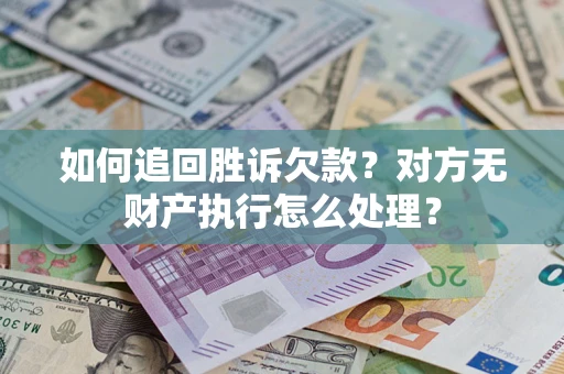 济南如何追回胜诉欠款？对方无财产执行怎么处理？