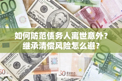 济南如何防范债务人离世意外？继承清偿风险怎么避？