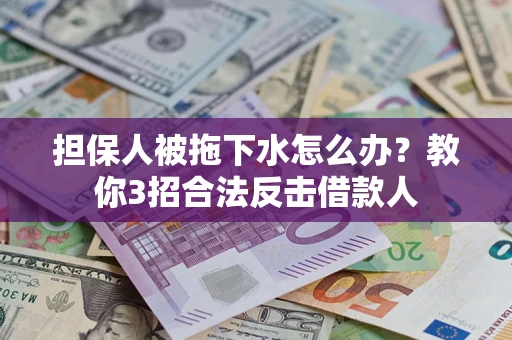济南担保人被拖下水怎么办？教你3招合法反击借款人