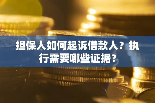济南担保人如何起诉借款人？执行需要哪些证据？