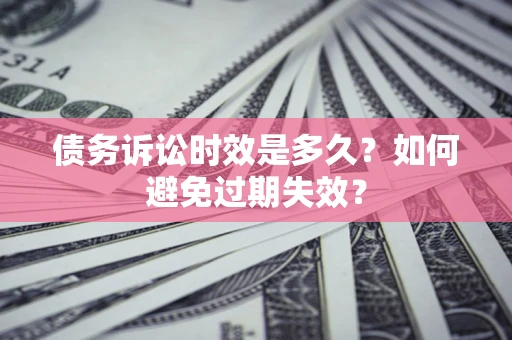 济南债务诉讼时效是多久？如何避免过期失效？