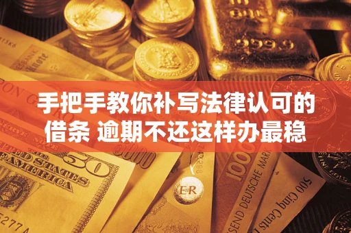 济南手把手教你补写法律认可的借条 逾期不还这样办最稳妥