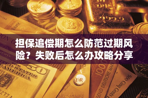 济南担保追偿期怎么防范过期风险？失败后怎么办攻略分享