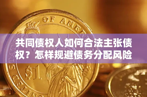 济南共同债权人如何合法主张债权？怎样规避债务分配风险？
