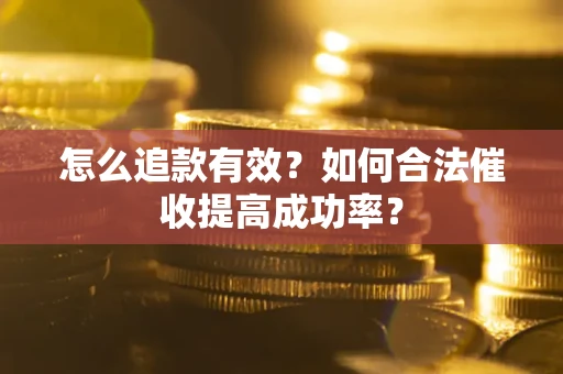 济南怎么追款有效？如何合法催收提高成功率？