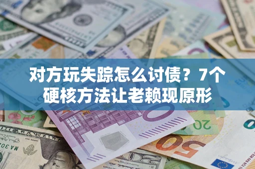 济南对方玩失踪怎么讨债？7个硬核方法让老赖现原形