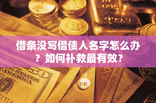 济南借条没写借债人名字怎么办？如何补救最有效？