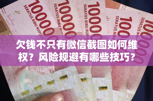 济南欠钱不只有微信截图如何维权？风险规避有哪些技巧？