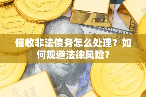 济南催收非法债务怎么处理？如何规避法律风险？