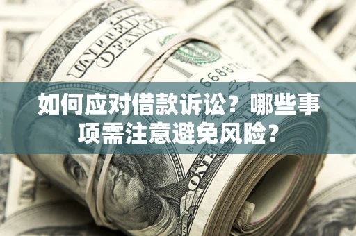 济南如何应对借款诉讼？哪些事项需注意避免风险？