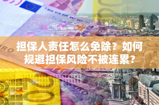济南担保人责任怎么免除？如何规避担保风险不被连累？