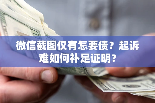 济南微信截图仅有怎要债？起诉难如何补足证明？