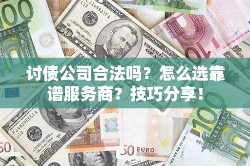 济南讨债公司合法吗？怎么选靠谱服务商？技巧分享！