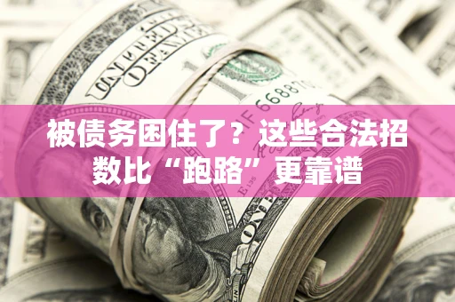 济南被债务困住了？这些合法招数比“跑路”更靠谱