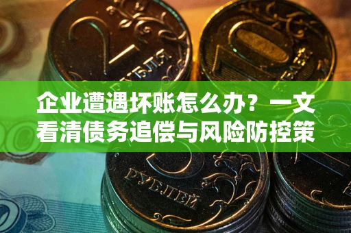 济南企业遭遇坏账怎么办？一文看清债务追偿与风险防控策略