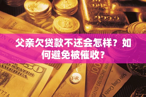 济南父亲欠贷款不还会怎样？如何避免被催收？