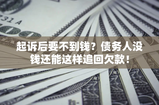 济南起诉后要不到钱？债务人没钱还能这样追回欠款！
