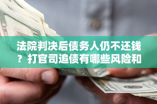 济南法院判决后债务人仍不还钱？打官司追债有哪些风险和技巧？