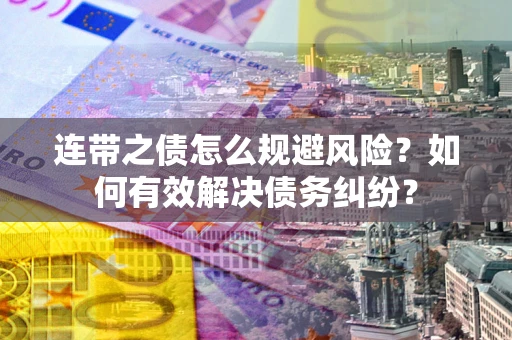 济南连带之债怎么规避风险？如何有效解决债务纠纷？