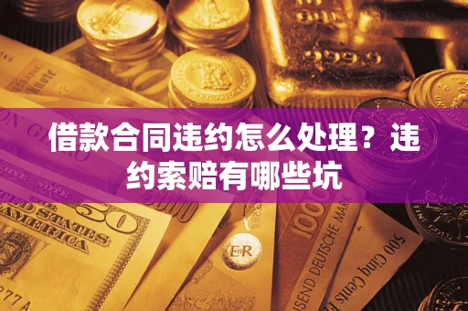 济南借款合同违约怎么处理？违约索赔有哪些坑