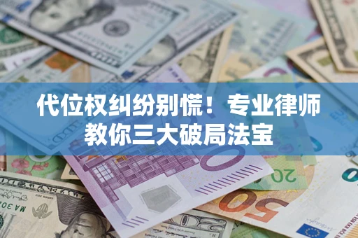 济南代位权纠纷别慌！专业律师教你三大破局法宝