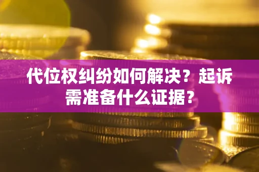 济南代位权纠纷如何解决？起诉需准备什么证据？