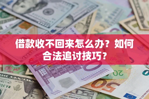 济南借款收不回来怎么办？如何合法追讨技巧？
