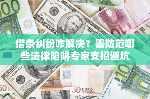 济南借条纠纷咋解决？需防范哪些法律陷阱专家支招避坑