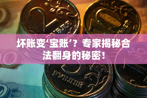 济南坏账变‘宝账’？专家揭秘合法翻身的秘密！