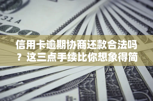 济南信用卡逾期协商还款合法吗？这三点手续比你想象得简单
