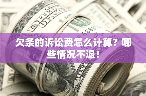 济南欠条的诉讼费怎么计算?哪些情况不退! 济南欠条的诉讼费怎么计算?哪些情况不退!