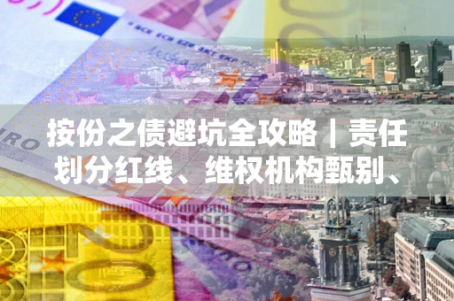 济南按份之债避坑全攻略｜责任划分红线、维权机构甄别、纠纷处理全流程拆解