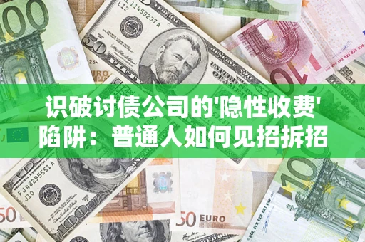 济南识破讨债公司的'隐性收费'陷阱：普通人如何见招拆招？