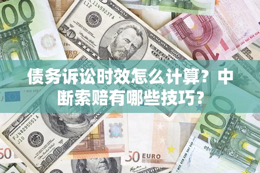 济南债务诉讼时效怎么计算？中断索赔有哪些技巧？