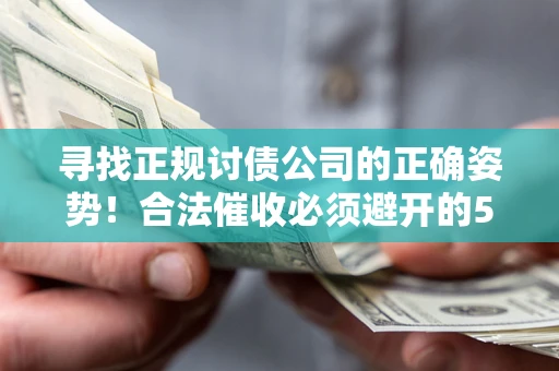 济南寻找正规讨债公司的正确姿势！合法催收必须避开的5大雷区