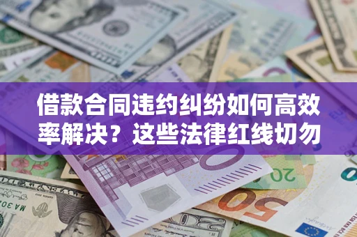 济南借款合同违约纠纷如何高效率解决？这些法律红线切勿触碰