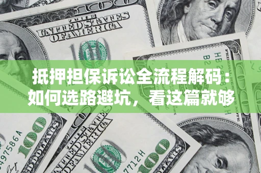 济南抵押担保诉讼全流程解码：如何选路避坑，看这篇就够了